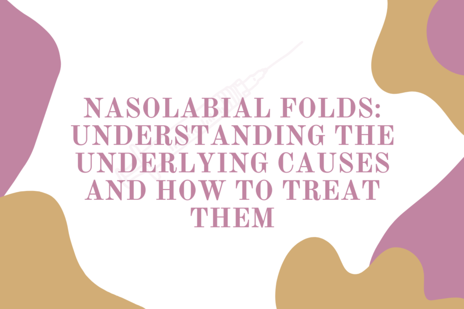 Nasolabial Folds: Understanding the Underlying Causes and How to Treat Them