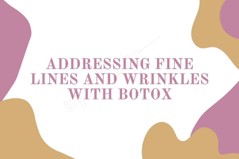 Addressing Fine Lines and Wrinkles with Botox